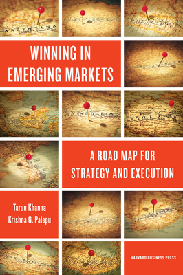 Winning in Emerging Markets: A Road Map for Strategy and Execution - Khanna, Tarun, and Palepu, Krishna G, Ph.D.