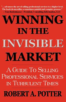 Winning In The Invisible Market: A Guide To Selling Professional Services In Turbulent Times - Potter, Robert A