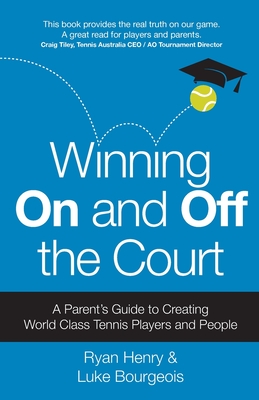 Winning On and Off the Court: A Parent's Guide to Creating World Class Tennis Players and People - Henry, Ryan, and Bourgeois, Luke