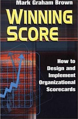 Winning Score: How to Design and Implement Organizational Scorecards - Brown, Mark Graham
