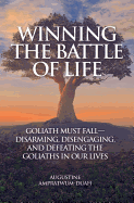 Winning the Battle of Life: Goliath Must Fall-Disarming, Disengaging, and Defeating the Goliaths in Our Lives