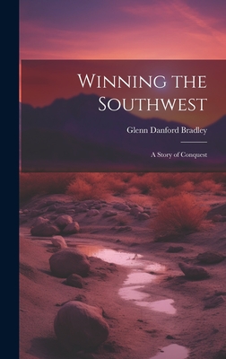 Winning the Southwest: A Story of Conquest - Bradley, Glenn Danford