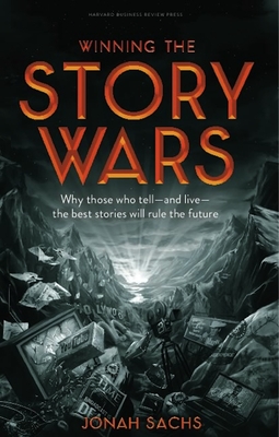 Winning the Story Wars: Why Those Who Tell-And Live-The Best Stories Will Rule the Future - Sachs, Jonah