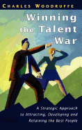 Winning the Talent War: A Strategic Approach to Attracting, Developing and Retaining the Best People