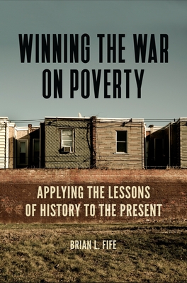 Winning the War on Poverty: Applying the Lessons of History to the Present - Fife, Brian L