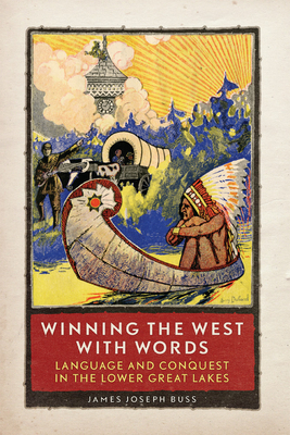 Winning the West with Words: Language and Conquest in the Lower Great Lakes - Buss, James J