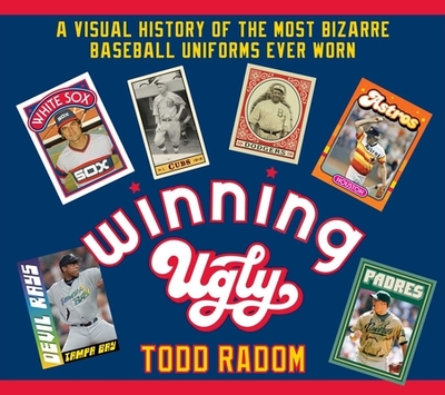 Winning Ugly: A Visual History of the Most Bizarre Baseball Uniforms Ever Worn - Radom, Todd
