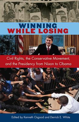 Winning While Losing: Civil Rights, The Conservative Movement and the Presidency from Nixon to Obama - Osgood, Kenneth (Editor), and White, Derrick E. (Editor)