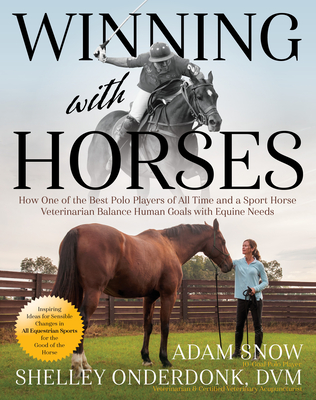 Winning with Horses: How One of the Best Polo Players of All Time and a Sport Horse Veterinarian Balance Human Goals with Equine Needs - Onderdonk, Shelley, DVM, and Snow, Adam