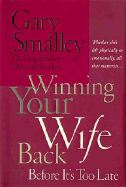 Winning Your Wife Back Before It's Too Late: Whether She's Left Physically or Emotionally, All That Matters Is