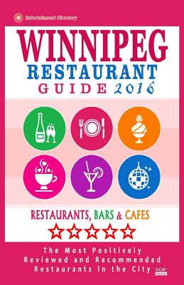 Winnipeg Restaurant Guide 2016: Best Rated Restaurants in Winnipeg, Canada - 400 restaurants, bars and cafs recommended for visitors, 2016 - Falardeau, Stuart H