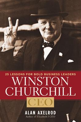 Winston Churchill, CEO: 25 Lessons for Bold Business Leaders - Axelrod, Alan