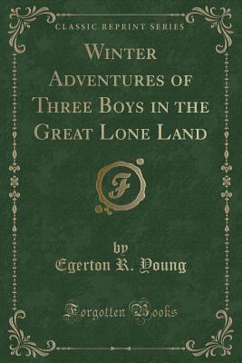 Winter Adventures of Three Boys in the Great Lone Land (Classic Reprint) - Young, Egerton R.