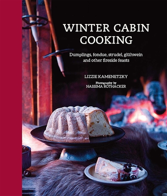Winter Cabin Cooking: Dumplings, Fondue, Gluhwein and Other Fireside Feasts - Kamenetzky, Lizzie