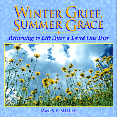 Winter Grief, Summer Grace: Returning to Life After a Loved One Dies - Miller, James E