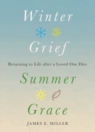 Winter Grief, Summer Grace: Returning to Life After a Loved One Dies
