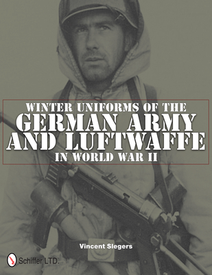 Winter Uniforms of the German Army and Luftwaffe in World War II - Slegers, Vincent