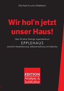 Wir hol'n jetzt unser Haus!: ?ber 50 Jahre T?binger Jugendzentrum Epplehaus zwischen Hausbesetzung, Selbstverwaltung und Subkultur