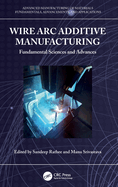 Wire Arc Additive Manufacturing: Fundamental Sciences and Advances