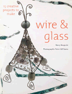 Wire & Glass: 22 Creative Projects You Can Make - Maguire, Mary, Dr., and Williams, Peter (Photographer)