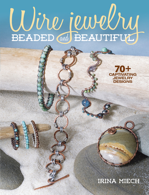 Wire Jewelry: Beaded and Beautiful: 24 Captivating Jewelry Designs - Miech, Irina