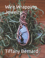 Wire Wrapping Jewelry: Beginner Wire Wrapping Techniques and Fundamentals with Step-by-Step Guided Instructions for Inspiring and Creating your Own DIY Jewelry Project. "The Katie Pendant," Book #6 Wire Wrapping Jewelry Series