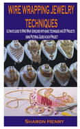 Wire Wrapping Jewelry Techniques: Ultimate guide to Wire Wrap Jewelries with basic techniques and DIY Projects using Pictorial Guide in each Project