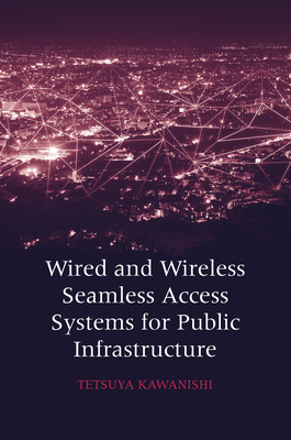 Wired and Wireless Seamless Access Systems for Public Infrastructure - Kawanishi, Tetsuya