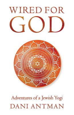 Wired for God: Adventures of a Jewish Yogi - Antman, Dani, and Schimoff, Marci (Foreword by)