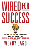 Wired for Success: Using Nlp* to Activate Your Brain for Maximum Achievement