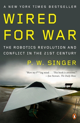 Wired for War: The Robotics Revolution and Conflict in the Twenty-First Century - Singer, P W