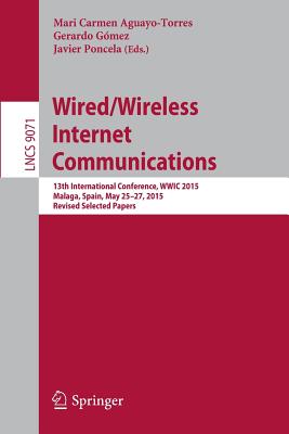 Wired/Wireless Internet Communications: 13th International Conference, Wwic 2015, Malaga, Spain, May 25-27, 2015, Revised Selected Papers - Aguayo-Torres, Mari Carmen (Editor), and Gmez, Gerardo (Editor), and Poncela, Javier (Editor)