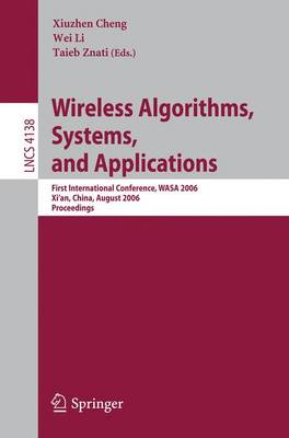 Wireless Algorithms, Systems, and Applications: First International Conference, Wasa 2006, Xi'an, China, August 15-17, 2006, Proceedings - Cheng, Xiuzhen (Editor), and Li, Wei, Professor, M.D. (Editor), and Znati, Taieb (Editor)