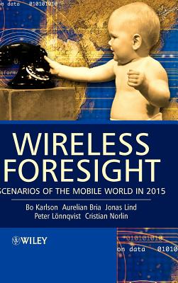 Wireless Foresight: Scenarios of the Mobile World in 2015 - Karlson, Bo, and Bria, Aurelian, and Lind, Jonas