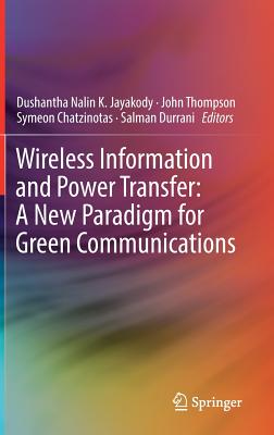 Wireless Information and Power Transfer: A New Paradigm for Green Communications - Jayakody, Dushantha Nalin K (Editor), and Thompson, John (Editor), and Chatzinotas, Symeon (Editor)