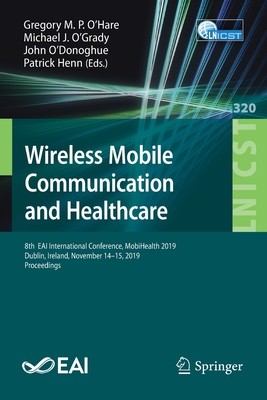 Wireless Mobile Communication and Healthcare: 8th Eai International Conference, Mobihealth 2019, Dublin, Ireland, November 14-15, 2019, Proceedings - O'Hare, Gregory M P (Editor), and O'Grady, Michael J (Editor), and O'Donoghue, John (Editor)