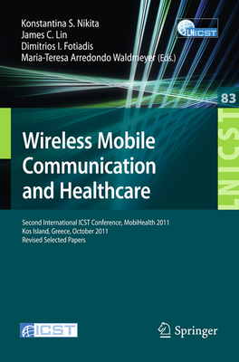 Wireless Mobile Communication and Healthcare: Second International ICST Conference, MobiHealth 2011, Kos Island, Greece, October 5-7, 2011. Revised Selected Papers - Nikita, Konstantina S. (Editor), and Lin, James C. (Editor), and Fotiadis, Dimitrios I. (Editor)