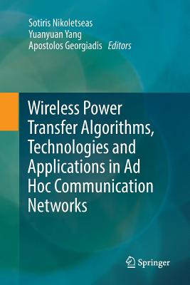 Wireless Power Transfer Algorithms, Technologies and Applications in AD Hoc Communication Networks - Nikoletseas, Sotiris (Editor), and Yang, Yuanyuan (Editor), and Georgiadis, Apostolos (Editor)