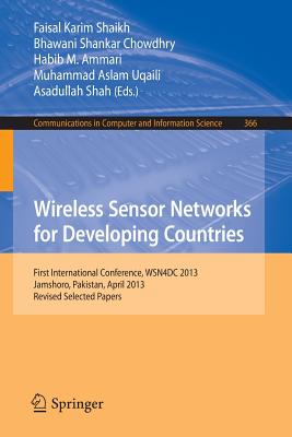 Wireless Sensor Networks for Developing Countries: First International Conference, Wsn4dc 2013, Jamshoro, Pakistan, April 24-26, 2013, Revised Selected Papers - Shaikh, Faisal Karim (Editor), and Chowdhry, Bhawani Shankar (Editor), and Ammari, Habib M (Editor)