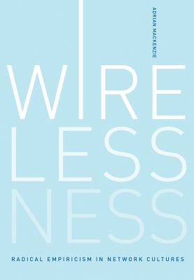 Wirelessness: Radical Empiricism in Network Cultures - MacKenzie, Adrian