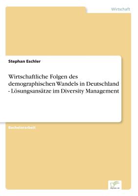 Wirtschaftliche Folgen Des Demographischen Wandels in Deutschland - Losungsansatze Im Diversity Management - Eschler, Stephan