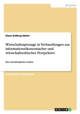 Wirtschaftsspionage in Verhandlungen aus informationskonomischer und wirtschaftsethischer Perspektive: Eine interdisziplin?re Analyse - Solberg Silen, Klaus