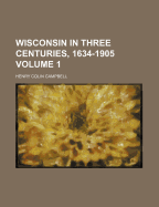 Wisconsin in Three Centuries, 1634-1905, Volume 1
