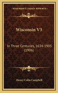 Wisconsin V3: In Three Centuries, 1634-1905 (1906)