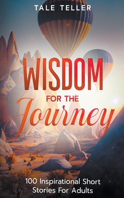 Wisdom For The Journey: 100 Inspirational Short Stories For Adults - Teller, Tale