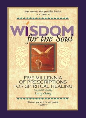 Wisdom for the Soul: Five Millennia of Prescriptions for Spiritual Healing - Chang, Larry (Editor)