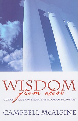 Wisdom from Above: God's Wisdom from the Book of Proverbs - McAlpine, Campbell