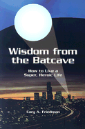 Wisdom from the Batcave: How to Live a Super, Heroic Life