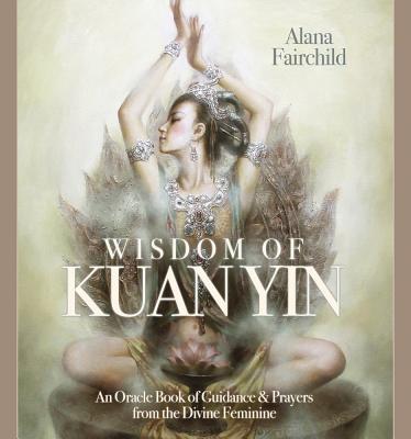 Wisdom of Kuan Yin: Guidance & Prayers from the Divine Feminine - Fairchild, Alana, and Hao, Zeng