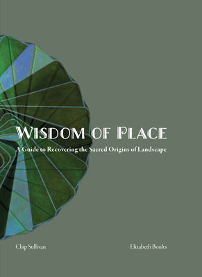 Wisdom of Place: A guide to Recovering the Sacred Origins of Landscape - Boults, Elizabeth, and Sullivan, Chip